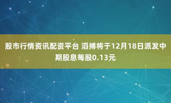 股市行情资讯配资平台 滔搏将于12月18日派发中期股息每股0.13元