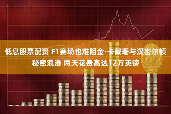 低息股票配资 F1赛场也难阻金·卡戴珊与汉密尔顿秘密浪漫 两天花费高达12万英镑