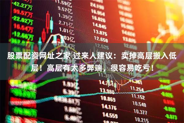 股票配资网址之家 过来人建议：卖掉高层搬入低层！高层有太多弊端，很容易吃亏！