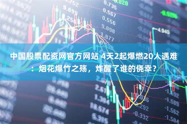 中国股票配资网官方网站 4天2起爆燃20人遇难：烟花爆竹之殇，炸醒了谁的侥幸？