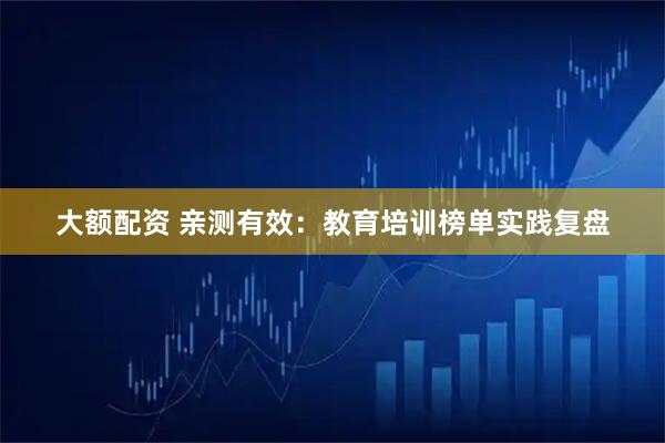 大额配资 亲测有效：教育培训榜单实践复盘