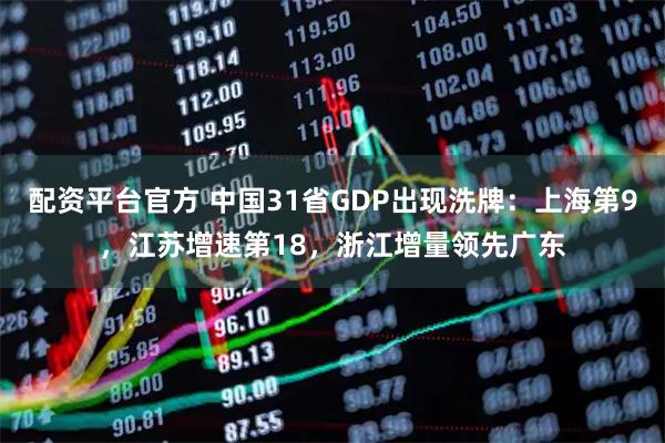 配资平台官方 中国31省GDP出现洗牌：上海第9，江苏增速第18，浙江增量领先广东