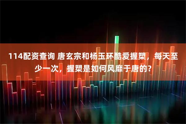 114配资查询 唐玄宗和杨玉环酷爱握槊，每天至少一次，握槊是如何风靡于唐的？