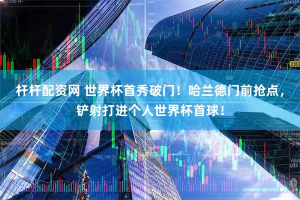 杆杆配资网 世界杯首秀破门！哈兰德门前抢点，铲射打进个人世界杯首球！